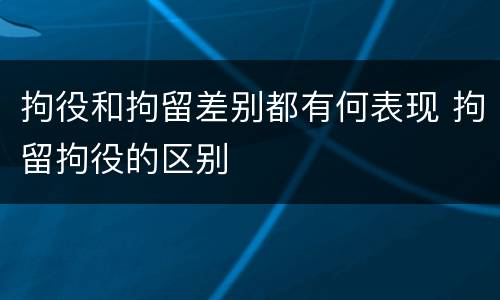 拘役和拘留差别都有何表现 拘留拘役的区别
