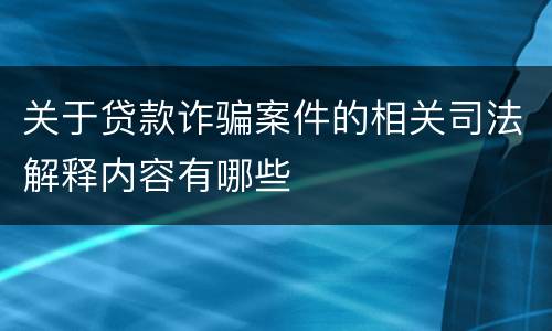 关于贷款诈骗案件的相关司法解释内容有哪些