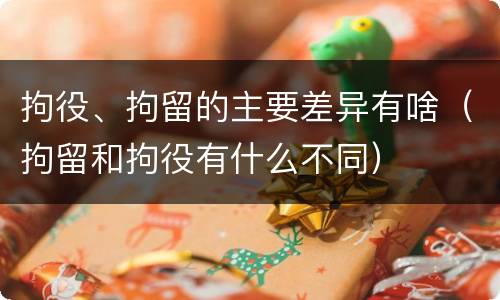 拘役、拘留的主要差异有啥（拘留和拘役有什么不同）