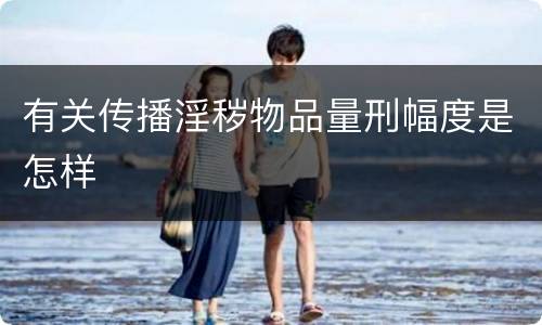 有关传播淫秽物品量刑幅度是怎样