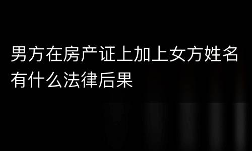 男方在房产证上加上女方姓名有什么法律后果