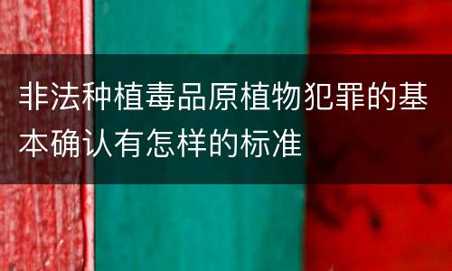非法种植毒品原植物犯罪的基本确认有怎样的标准