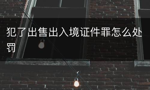 犯了出售出入境证件罪怎么处罚