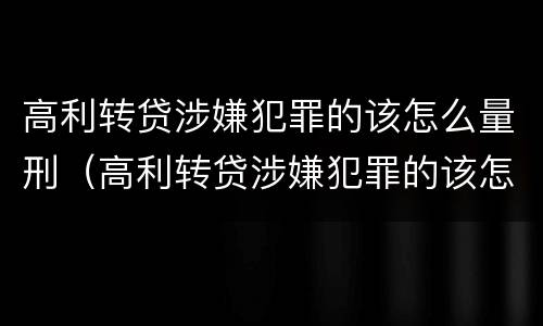 高利转贷涉嫌犯罪的该怎么量刑（高利转贷涉嫌犯罪的该怎么量刑呢）