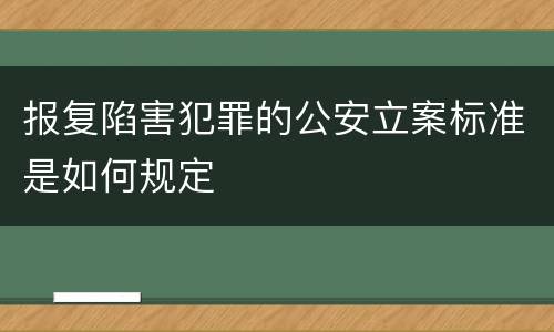 报复陷害犯罪的公安立案标准是如何规定