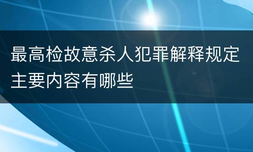 最高检故意杀人犯罪解释规定主要内容有哪些