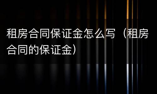 租房合同保证金怎么写（租房合同的保证金）