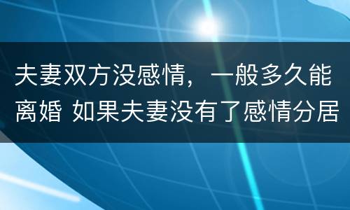 夫妻双方没感情，一般多久能离婚 如果夫妻没有了感情分居多久可以离婚