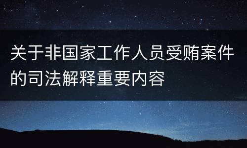关于非国家工作人员受贿案件的司法解释重要内容
