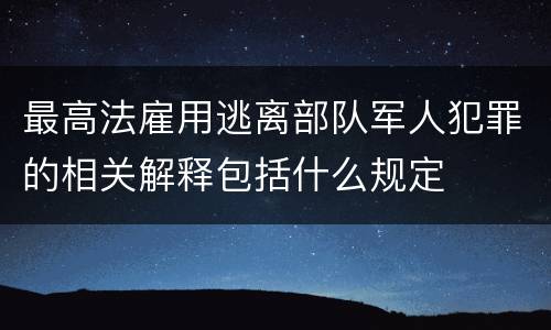 最高法雇用逃离部队军人犯罪的相关解释包括什么规定