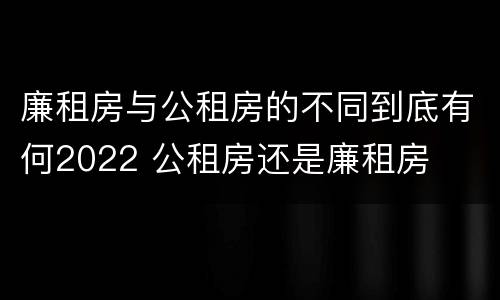 廉租房与公租房的不同到底有何2022 公租房还是廉租房