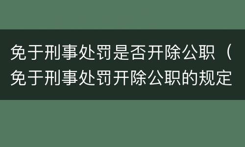 免于刑事处罚是否开除公职（免于刑事处罚开除公职的规定）