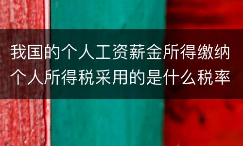 我国的个人工资薪金所得缴纳个人所得税采用的是什么税率