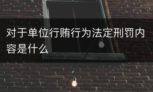 对于单位行贿行为法定刑罚内容是什么