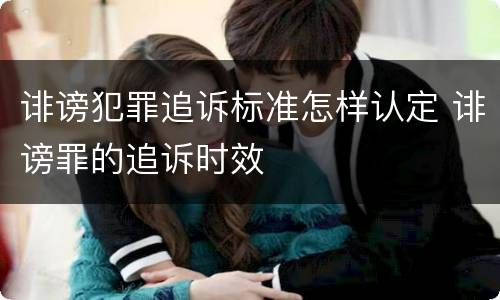 诽谤犯罪追诉标准怎样认定 诽谤罪的追诉时效