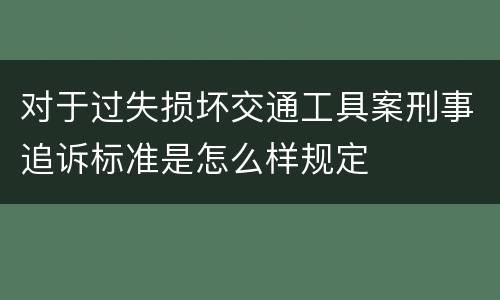 对于过失损坏交通工具案刑事追诉标准是怎么样规定