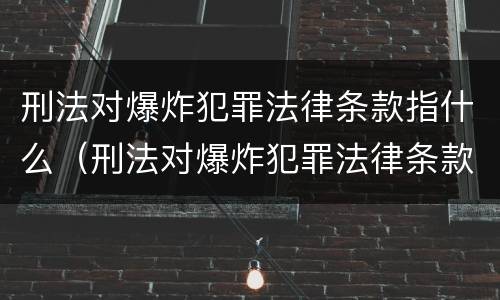 刑法对爆炸犯罪法律条款指什么（刑法对爆炸犯罪法律条款指什么意思）