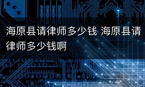 海原县请律师多少钱 海原县请律师多少钱啊