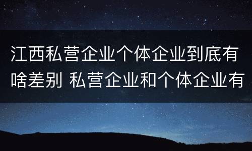 江西私营企业个体企业到底有啥差别 私营企业和个体企业有什么区别