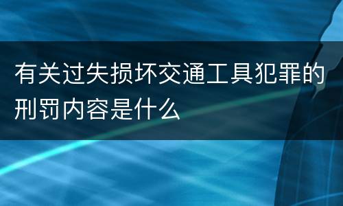 有关过失损坏交通工具犯罪的刑罚内容是什么
