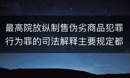 最高院放纵制售伪劣商品犯罪行为罪的司法解释主要规定都有哪些