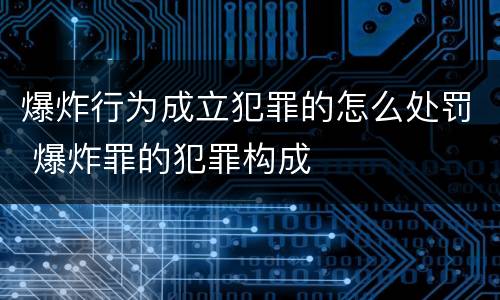 爆炸行为成立犯罪的怎么处罚 爆炸罪的犯罪构成
