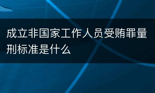 成立非国家工作人员受贿罪量刑标准是什么