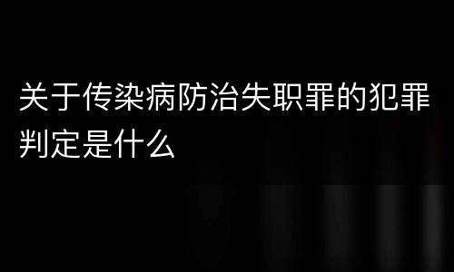 关于传染病防治失职罪的犯罪判定是什么
