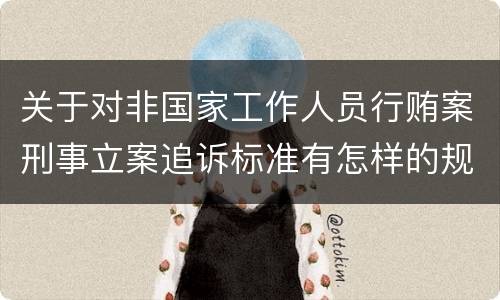 关于对非国家工作人员行贿案刑事立案追诉标准有怎样的规定
