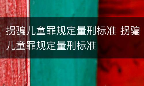 拐骗儿童罪规定量刑标准 拐骗儿童罪规定量刑标准