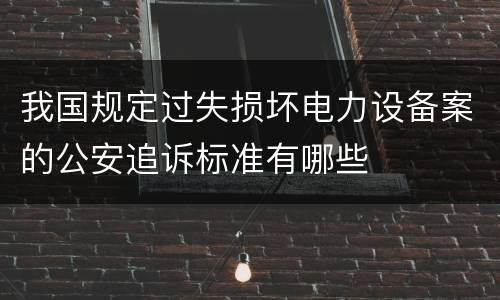 我国规定过失损坏电力设备案的公安追诉标准有哪些