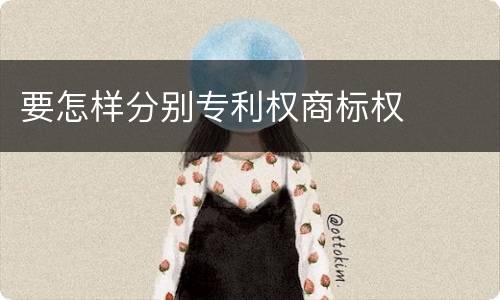 要怎样分别专利权商标权