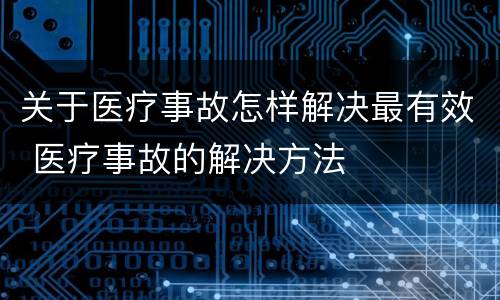 关于医疗事故怎样解决最有效 医疗事故的解决方法