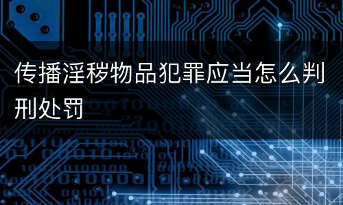 传播淫秽物品犯罪应当怎么判刑处罚