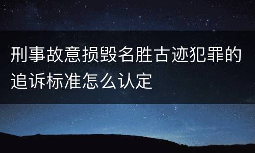 刑事故意损毁名胜古迹犯罪的追诉标准怎么认定