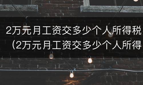2万元月工资交多少个人所得税（2万元月工资交多少个人所得税和五险一金）