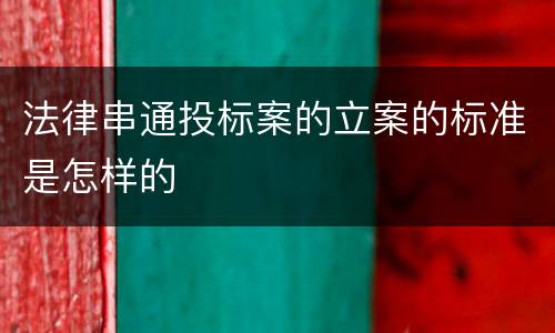 法律串通投标案的立案的标准是怎样的