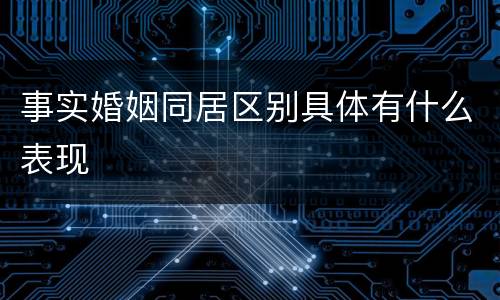 事实婚姻同居区别具体有什么表现