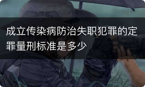 成立传染病防治失职犯罪的定罪量刑标准是多少
