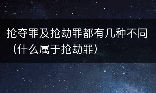 抢夺罪及抢劫罪都有几种不同（什么属于抢劫罪）