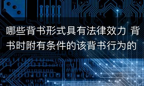 哪些背书形式具有法律效力 背书时附有条件的该背书行为的法律效力是什么