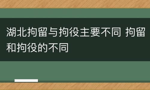 湖北拘留与拘役主要不同 拘留和拘役的不同