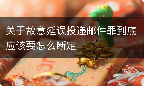 关于故意延误投递邮件罪到底应该要怎么断定