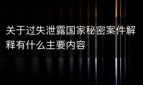 关于过失泄露国家秘密案件解释有什么主要内容
