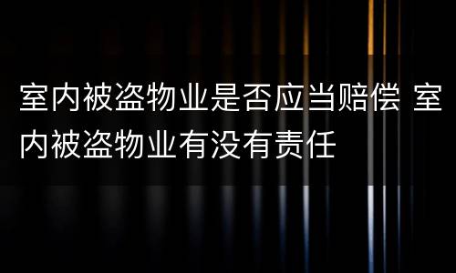 室内被盗物业是否应当赔偿 室内被盗物业有没有责任