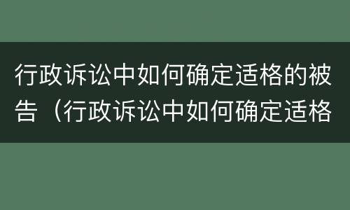 行政诉讼中如何确定适格的被告（行政诉讼中如何确定适格的被告是谁）