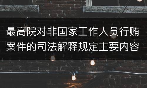 最高院对非国家工作人员行贿案件的司法解释规定主要内容有哪些