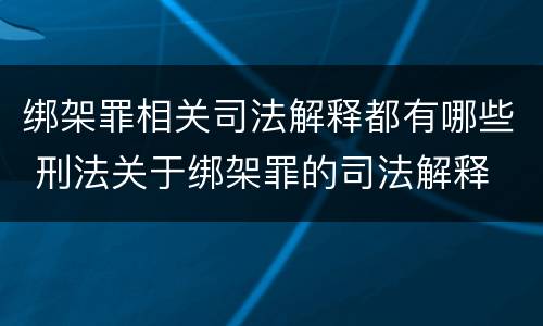 绑架罪相关司法解释都有哪些 刑法关于绑架罪的司法解释