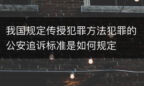 我国规定传授犯罪方法犯罪的公安追诉标准是如何规定