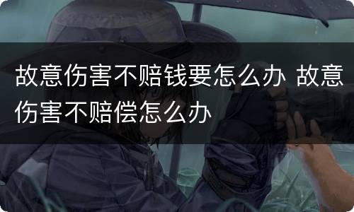 故意伤害不赔钱要怎么办 故意伤害不赔偿怎么办